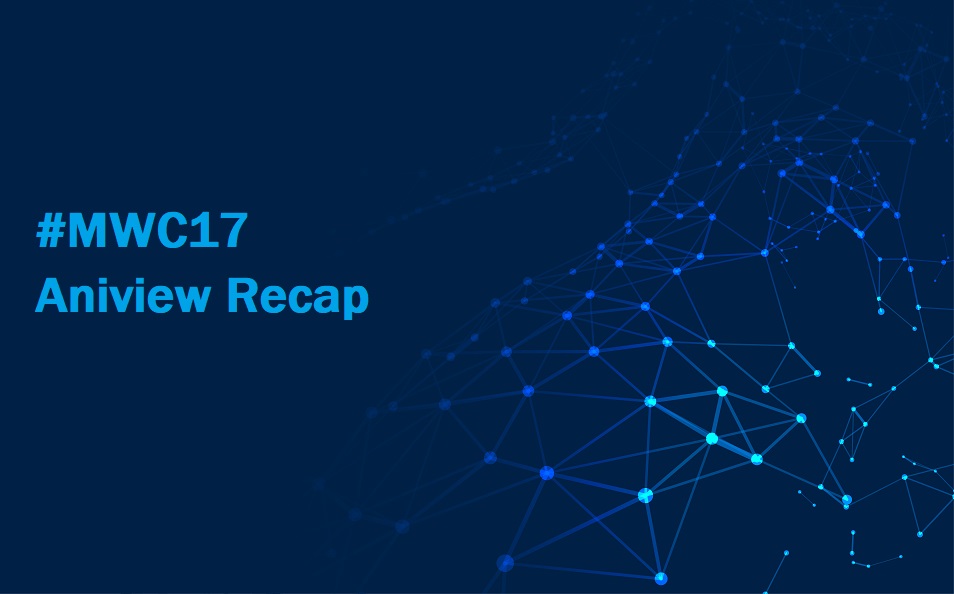 #MWC17 Aniview Recap